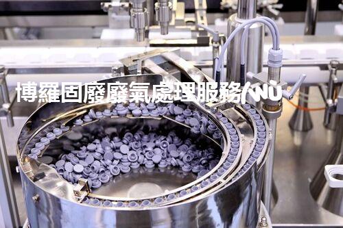 博羅固廢廢氣處理服務(wù)，靠譜又省心？快來了解！